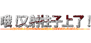 哦！又射柱子上了！ (SHIT！I SHOOT ON THE PILLAR AGAIN!)