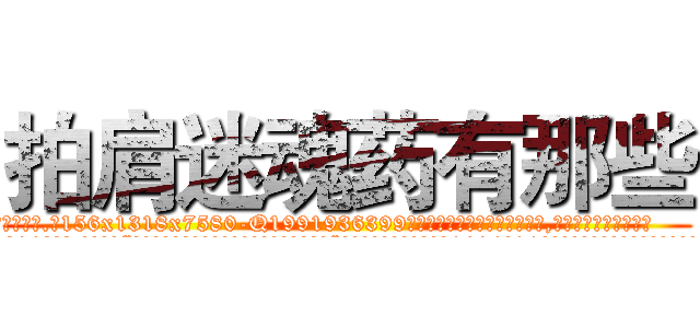 拍肩迷魂药有那些 (拍肩迷魂药有那些【电.话156x1318x7580-Q1991936399鑫宏药业】我们做的是长期生意,靠的是老客户长期支持
参考消息网2月20日报道 韩媒称，“剩女多、离婚率高的城市，房价一定会上涨。”这是中国经济学家金岩石2016年12月参加在上海举行的房地产相关论坛时说的话。
)