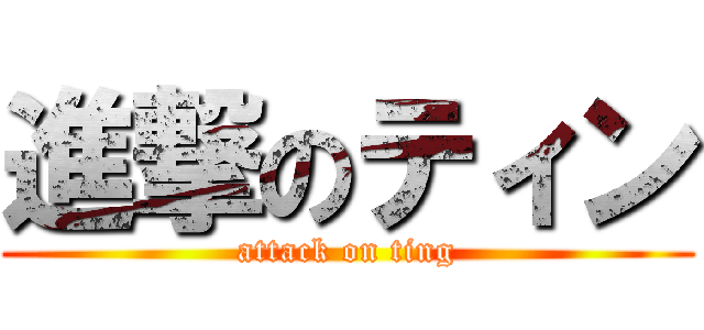 進撃のティン (attack on ting)