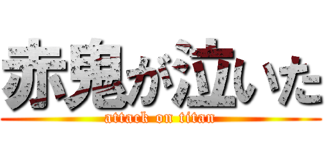 赤鬼が泣いた (attack on titan)