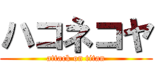 ハコネコヤ (attack on titan)