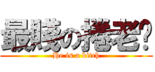 最賤の捲老闆 (He is a bitch)