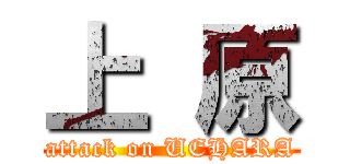 上 原 (attack on UEHARA)