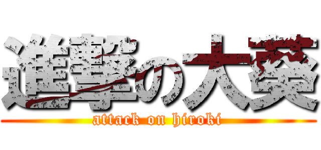 進撃の大葵 (attack on hiroki)