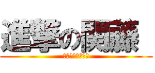 進撃の関藤  (なるなるなるなる)