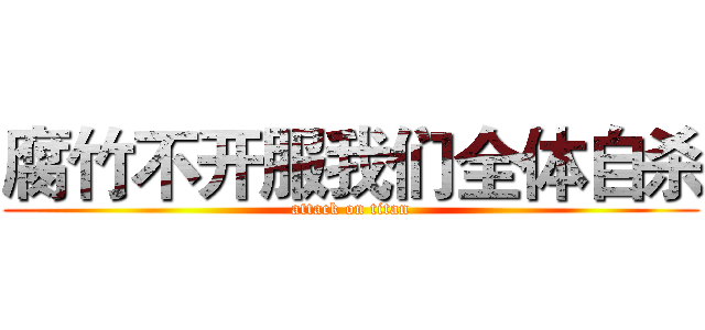 腐竹不开服我们全体自杀 (attack on titan)