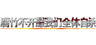 腐竹不开服我们全体自杀 (attack on titan)