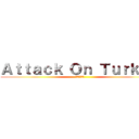 Ａｔｔａｃｋ Ｏｎ Ｔｕｒｋｅｙ (進撃のトルコ)