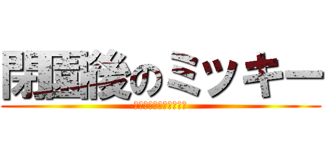 閉園後のミッキー (夢の時間はおしまいだよ)