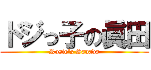 ドジっ子の眞田 (Rosie's Sanada)