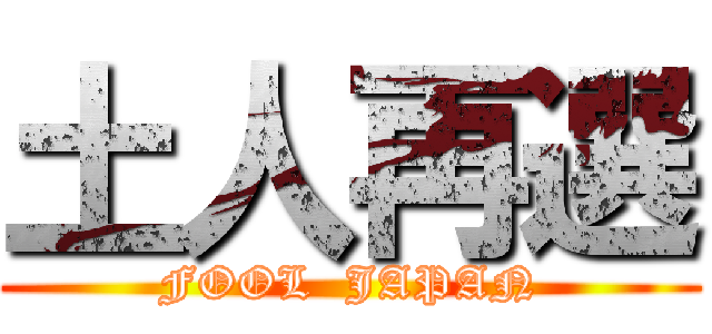 土人再選 (FOOL  JAPAN)