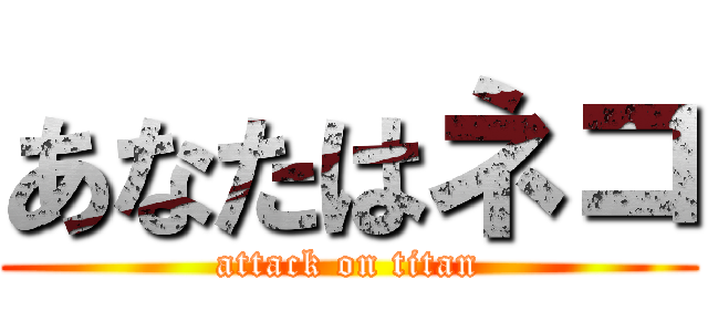 あなたはネコ (attack on titan)