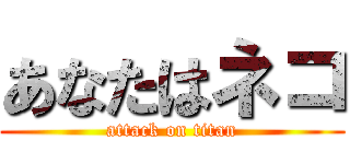 あなたはネコ (attack on titan)