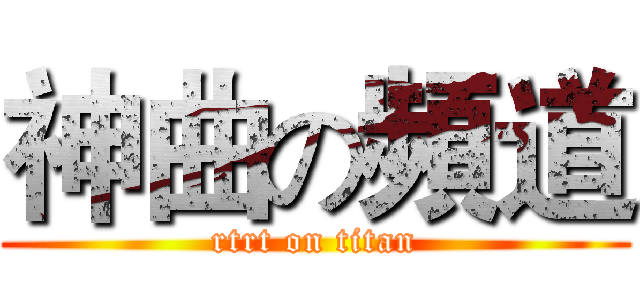 神曲の頻道 (rtrt on titan)