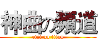 神曲の頻道 (rtrt on titan)