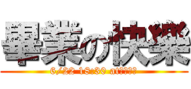 畢業の快樂 (6/22 18:30 at熱力九九)