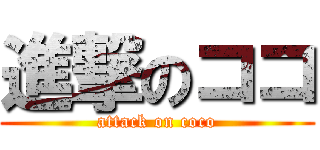 進撃のココ (attack on coco)