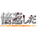 倍返しだ (attack on hanzawa)