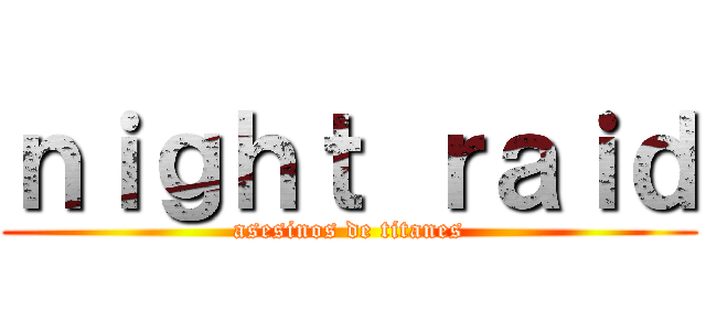 ｎｉｇｈｔ ｒａｉｄ (asesinos de titanes)