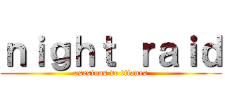 ｎｉｇｈｔ ｒａｉｄ (asesinos de titanes)