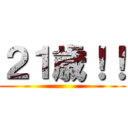 ２１歳！！ ()