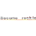 Ｂｅｃｏｍｅ  ｒｅｃｋｌｅｓｓｌｙ ()