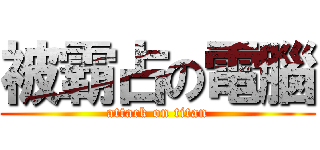 被霸占の電腦 (attack on titan)