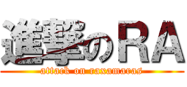 進撃のＲＡ (attack on raxamaras)