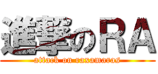 進撃のＲＡ (attack on raxamaras)