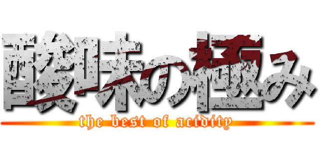 酸味の極み (the best of acidity)