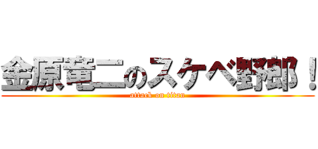 金原竜二のスケベ野郎！ (attack on titan)