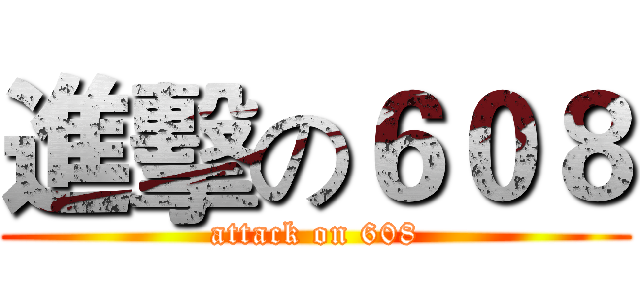 進擊の６０８ (attack on 608)