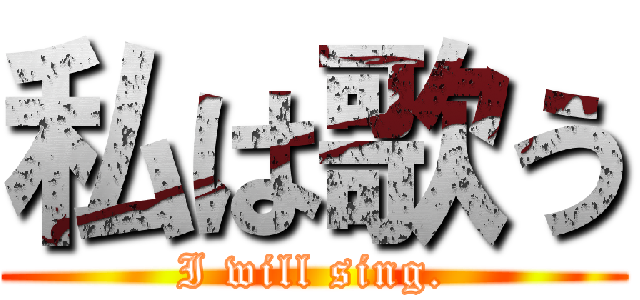 私は歌う (I will sing.)
