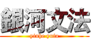 銀河文法 (yinhe yufa)