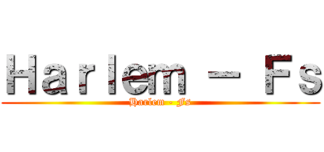 Ｈａｒｌｅｍ － Ｆｓ (Harlem - Fs)