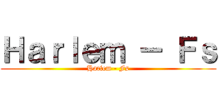 Ｈａｒｌｅｍ － Ｆｓ (Harlem - Fs)