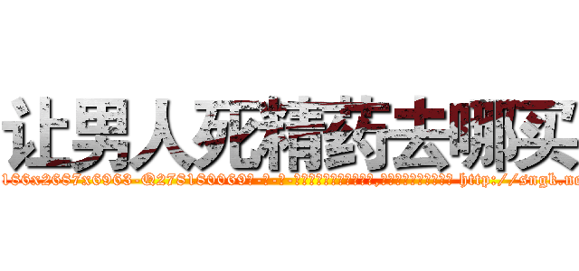 让男人死精药去哪买 (让男人死精药去哪买【电-186x2687x6963-Q278180069元-吉-药-业】我们做的是长期生意,靠的是老客户长期支持 http://sngk.net/1gurZ3
)