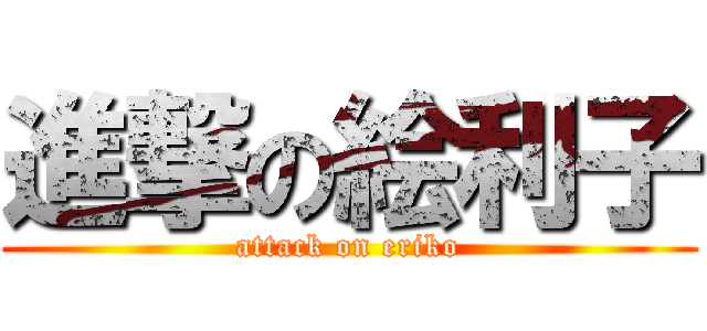 進撃の絵利子 (attack on eriko)