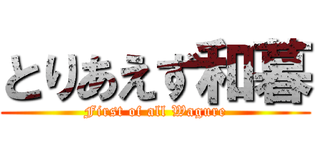 とりあえず和暮 (First of all Wagure)