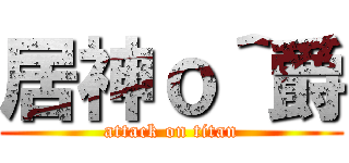 居神ｏ＾爵 (attack on titan)