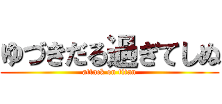 ゆづきだる過ぎてしぬ (attack on titan)