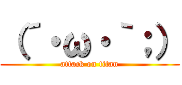 （´・ω・｀；） (attack on titan)