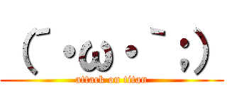 （´・ω・｀；） (attack on titan)