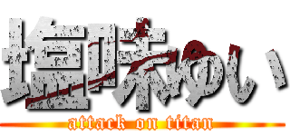 塩味ゆい (attack on titan)