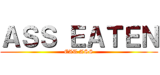 ＡＳＳ ＥＡＴＥＮ (EAT ASS)