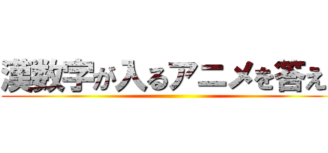 漢数字が入るアニメを答えよ ()