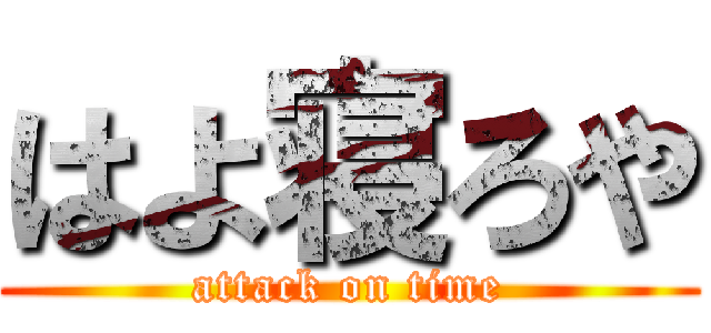 はよ寝ろや (attack on time)