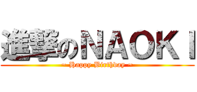 進撃のＮＡＯＫＩ (~ Happy Birthday ~)