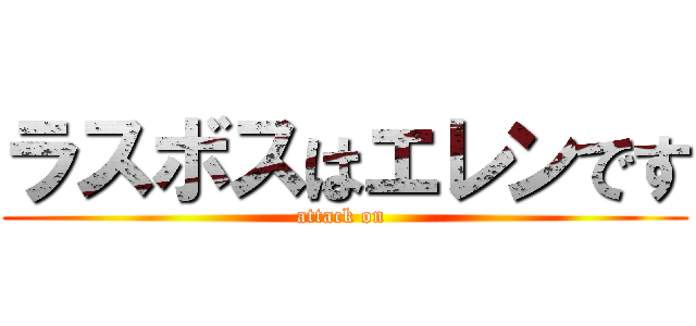 ラスボスはエレンです (attack on )