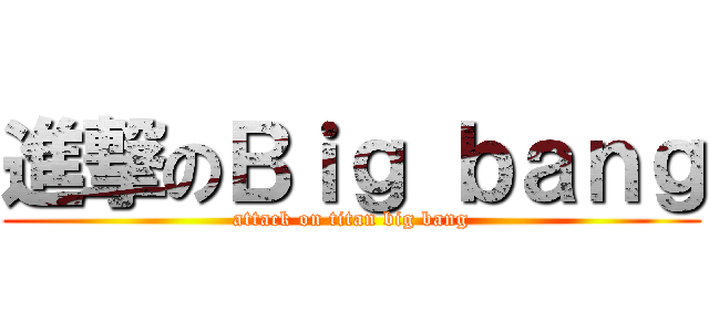 進撃のＢｉｇ ｂａｎｇ (attack on titan big bang)